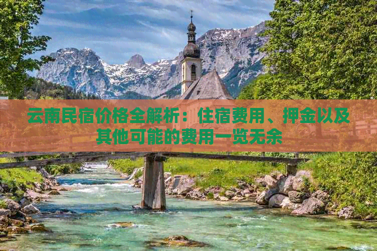 云南民宿价格全解析：住宿费用、押金以及其他可能的费用一览无余