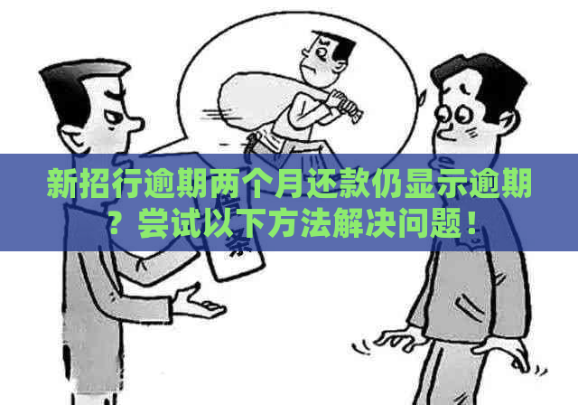 新招行逾期两个月还款仍显示逾期？尝试以下方法解决问题！