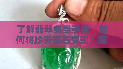 了解翡翠典当手续，如何将珍贵玉石变现？哪里有合适的典当行？