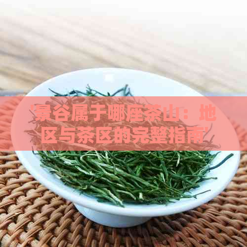 '景谷属于哪座茶山：地区与茶区的完整指南'