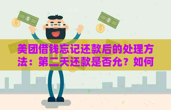 美团借钱忘记还款后的处理方法：第二天还款是否允？如何避免逾期？