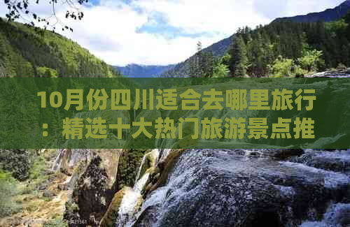 10月份四川适合去哪里旅行：精选十大热门旅游景点推荐