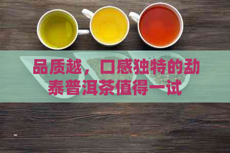 品质越，口感独特的勐泰普洱茶值得一试