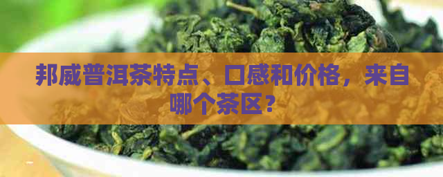 邦威普洱茶特点、口感和价格，来自哪个茶区？