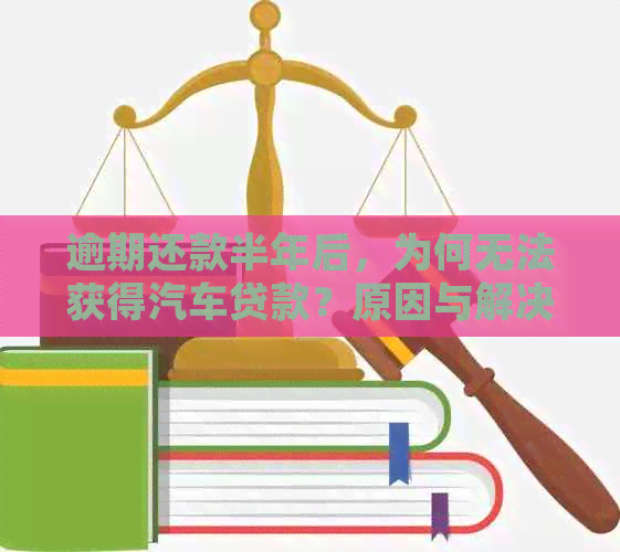 逾期还款半年后，为何无法获得汽车贷款？原因与解决方法探讨