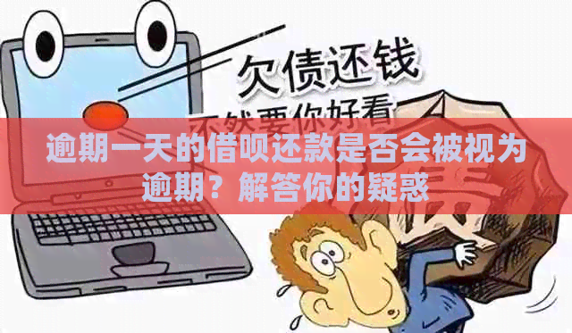 逾期一天的借呗还款是否会被视为逾期？解答你的疑惑