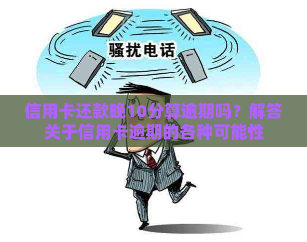 信用卡还款晚10分算逾期吗？解答关于信用卡逾期的各种可能性