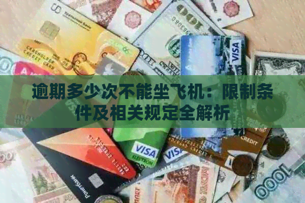 逾期多少次不能坐飞机：限制条件及相关规定全解析