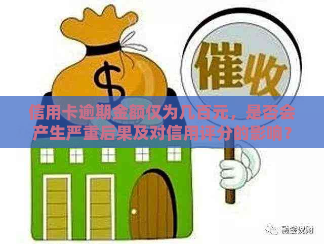 信用卡逾期金额仅为几百元，是否会产生严重后果及对信用评分的影响？