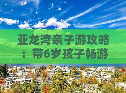 亚龙湾亲子游攻略：带6岁孩子畅游必看全攻略与实用建议