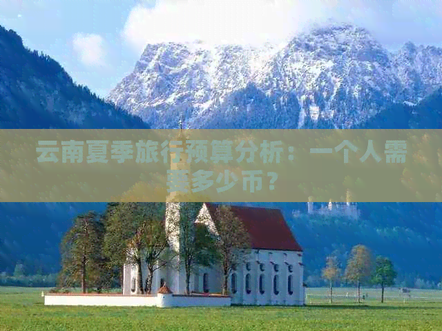 云南夏季旅行预算分析：一个人需要多少币？