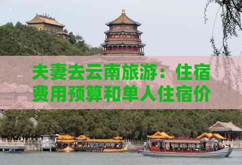 夫妻去云南旅游：住宿费用预算和单人住宿价格