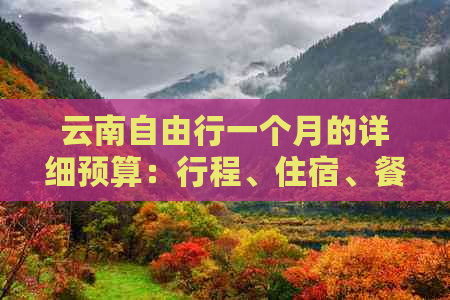 云南自由行一个月的详细预算：行程、住宿、餐饮及交通费用分析