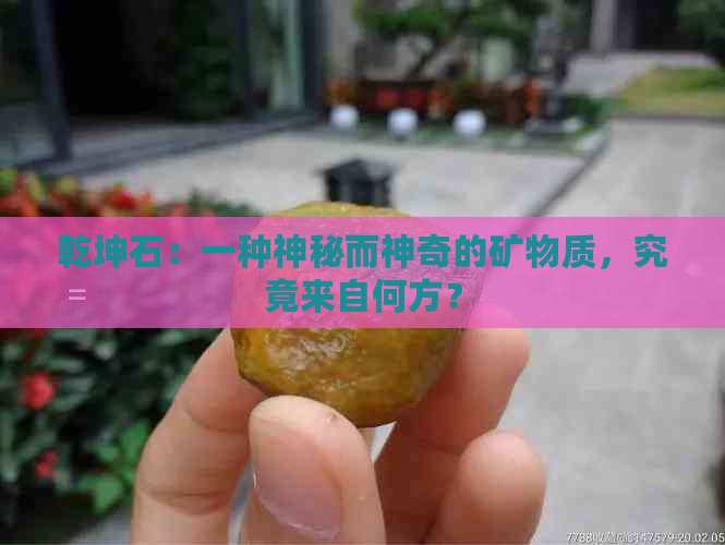 乾坤石：一种神秘而神奇的矿物质，究竟来自何方？