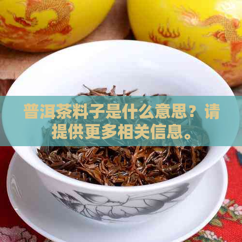 普洱茶料子是什么意思？请提供更多相关信息。