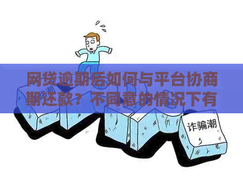 网贷逾期后如何与平台协商期还款？不同意的情况下有哪些应对策略？