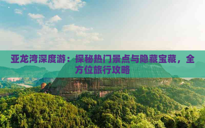 亚龙湾深度游：探秘热门景点与隐藏宝藏，全方位旅行攻略