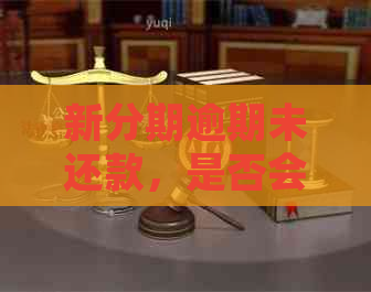 新分期逾期未还款，是否会被当地调查？了解相关政策和处理方式