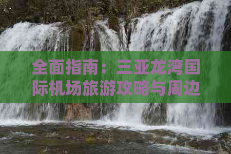 全面指南：三亚龙湾国际机场旅游攻略与周边景点深度游指南