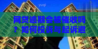 网贷逾期会被吗？如何投诉与起诉避免？