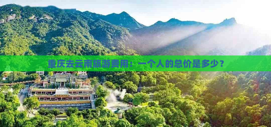 重庆去云南旅游费用：一个人的总价是多少？