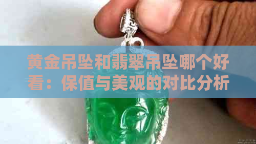 黄金吊坠和翡翠吊坠哪个好看：保值与美观的对比分析