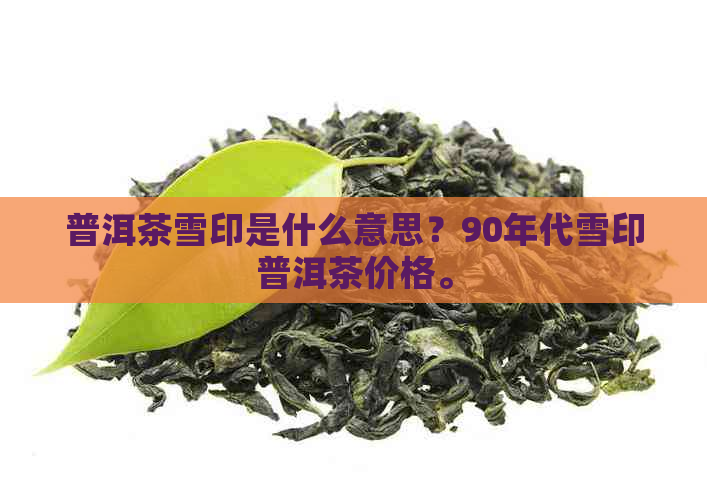 普洱茶雪印是什么意思？90年代雪印普洱茶价格。