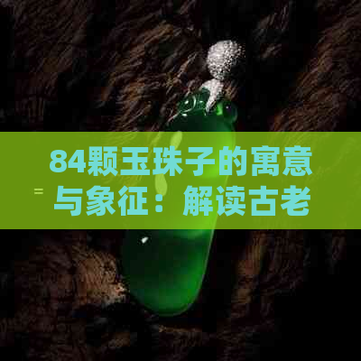 84颗玉珠子的寓意与象征：解读古老传统的神秘力量