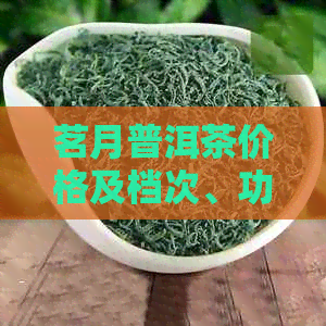 茗月普洱茶价格及档次、功效与品质，是生茶还是熟茶？357克多少钱？