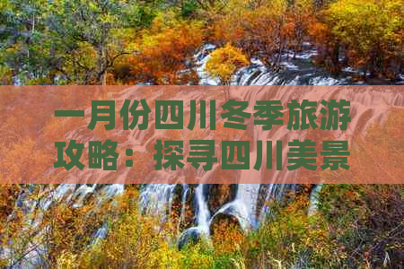 一月份四川冬季旅游攻略：探寻四川美景的绝佳目的地