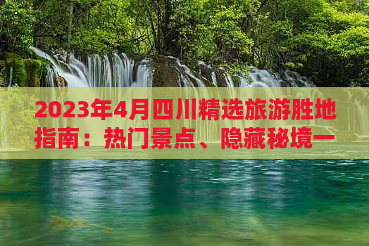 2023年4月四川精选旅游胜地指南：热门景点、隐藏秘境一网打尽