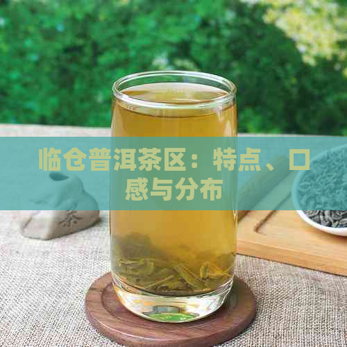 临仓普洱茶区：特点、口感与分布