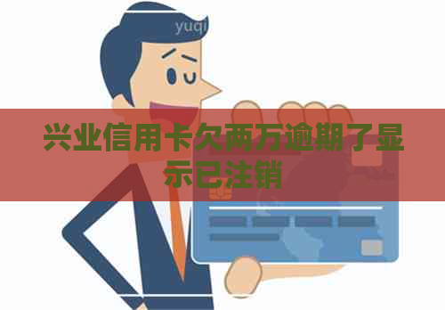 兴业信用卡欠两万逾期了显示已注销