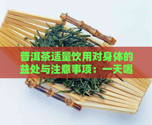 普洱茶适量饮用对身体的益处与注意事项：一天喝多少最为合适？