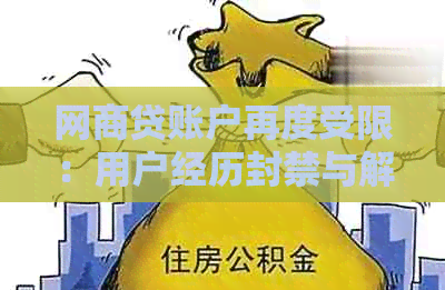 网商贷账户再度受限：用户经历封禁与解封的困扰，如何应对？