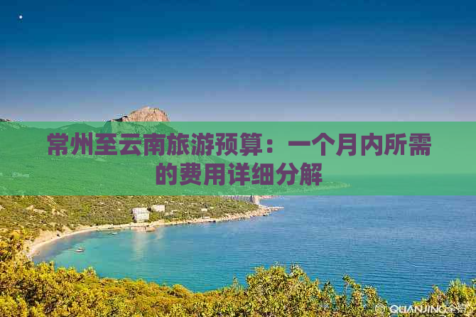 常州至云南旅游预算：一个月内所需的费用详细分解