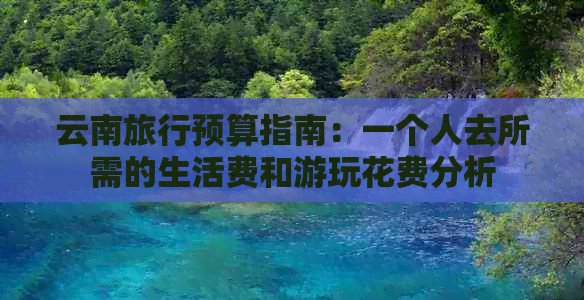 云南旅行预算指南：一个人去所需的生活费和游玩花费分析