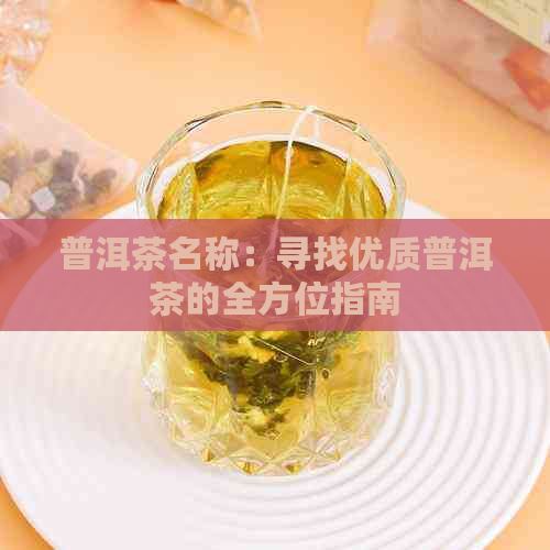 普洱茶名称：寻找优质普洱茶的全方位指南