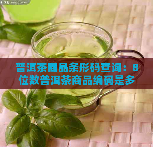 普洱茶商品条形码查询：8位数普洱茶商品编码是多少？