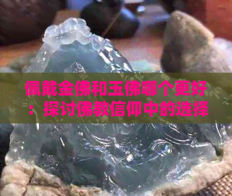 佩戴金佛和玉佛哪个更好：探讨佛教信仰中的选择与平衡