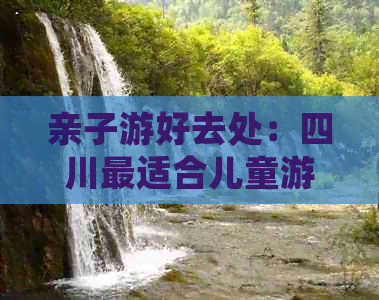 亲子游好去处：四川最适合儿童游玩的十大景点推荐