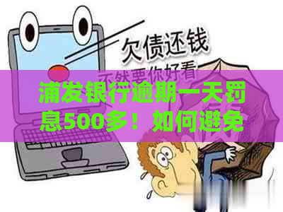 浦发银行逾期一天罚息500多！如何避免信用卡逾期费用和利息？