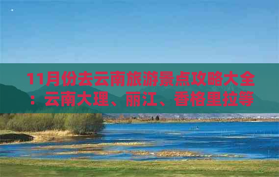 11月份去云南旅游景点攻略大全：云南大理、丽江、香格里拉等地美景推荐