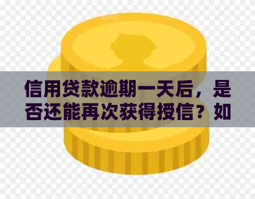 信用贷款逾期一天后，是否还能再次获得授信？如何解决逾期影响？