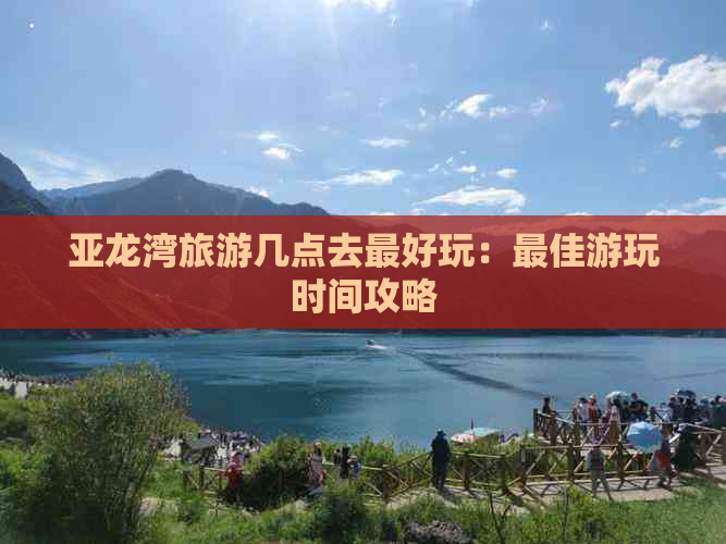 亚龙湾旅游几点去更好玩：更佳游玩时间攻略