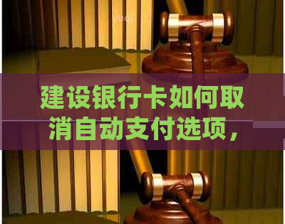 建设银行卡如何取消自动支付选项，详细步骤解析