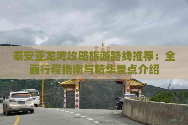 泰安亚龙湾攻略旅游路线推荐：全面行程指南与精华景点介绍