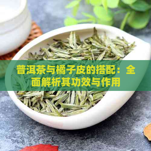 普洱茶与橘子皮的搭配：全面解析其功效与作用