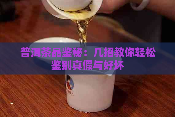 普洱茶品鉴秘：几招教你轻松鉴别真假与好坏