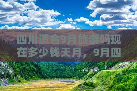 四川适合9月旅游吗现在多少钱天月，9月四川旅游推荐地点